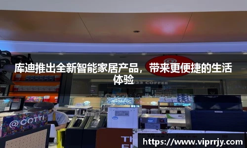 库迪推出全新智能家居产品，带来更便捷的生活体验