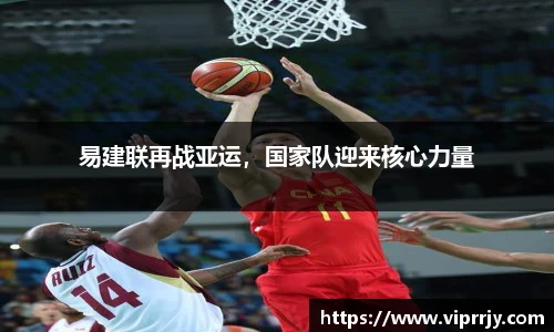 易建联再战亚运，国家队迎来核心力量