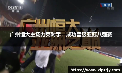 广州恒大主场力克对手，成功晋级亚冠八强赛