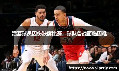 活塞球员因伤缺席比赛，球队备战面临困难