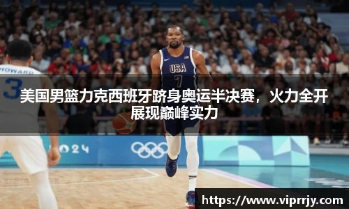 美国男篮力克西班牙跻身奥运半决赛，火力全开展现巅峰实力