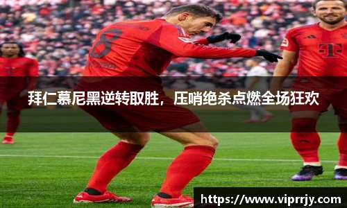 拜仁慕尼黑逆转取胜，压哨绝杀点燃全场狂欢