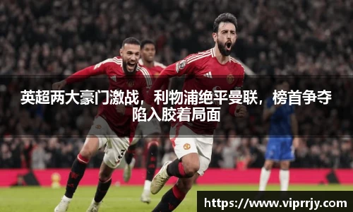 英超两大豪门激战，利物浦绝平曼联，榜首争夺陷入胶着局面
