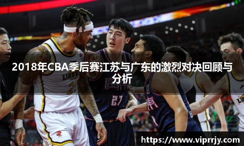 2018年CBA季后赛江苏与广东的激烈对决回顾与分析