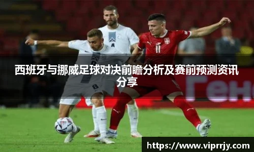 西班牙与挪威足球对决前瞻分析及赛前预测资讯分享