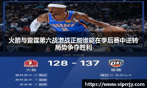 火箭与雷霆第六战激战正酣谁能在季后赛中逆转局势争夺胜利