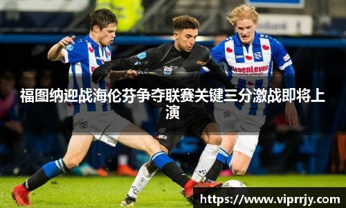 福图纳迎战海伦芬争夺联赛关键三分激战即将上演