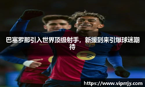 巴塞罗那引入世界顶级射手，新援到来引爆球迷期待