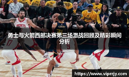勇士与火箭西部决赛第三场激战回顾及精彩瞬间分析