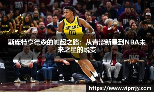 斯库特亨德森的崛起之路：从青涩新星到NBA未来之星的蜕变