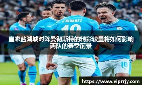 皇家盐湖城对阵曼彻斯特的精彩较量将如何影响两队的赛季前景