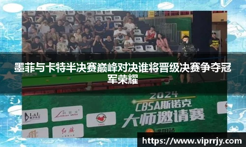 墨菲与卡特半决赛巅峰对决谁将晋级决赛争夺冠军荣耀