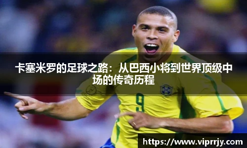 卡塞米罗的足球之路：从巴西小将到世界顶级中场的传奇历程